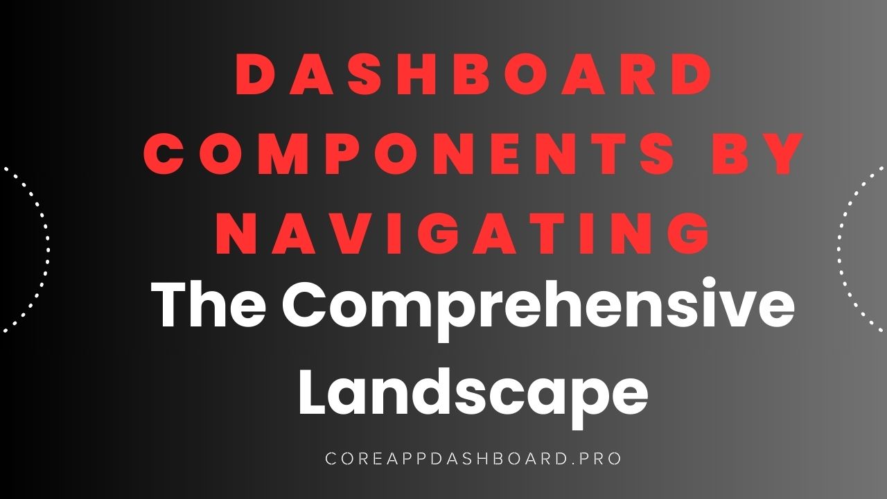Dashboard Components By Navigating the Comprehensive Landscape